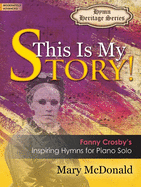 This Is My Story!: Fanny Crosby's Inspiring Hymns for Piano Solo