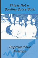 This is Not a Bowling Score Book: Improve Your Average - Record the Right Information (Hint: Scores are Irrelevant) - Bowling Accessories & Gifts (Paperback Journal 6" X 9") - 120 pages to complete!