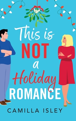 This Is Not a Holiday Romance: A BRAND NEW utterly hilarious festive romantic comedy from Camilla Isley for Christmas 2024 - Isley, Camilla