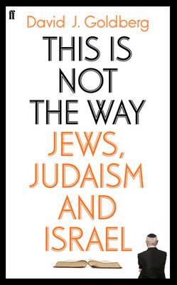 This is Not the Way: Jews, Judaism and the State of Israel - Goldberg, David