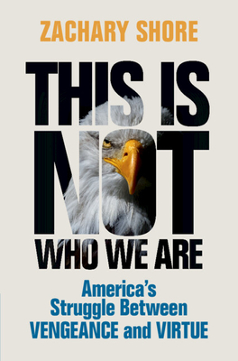 This Is Not Who We Are: America's Struggle Between Vengeance and Virtue - Shore, Zachary