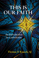 This Is Our Faith: An Introduction to Catholicism - Rausch, Thomas P, Reverend, S.J., Ph.D.