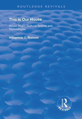 This is Our House: House Music, Cultural Spaces and Technologies - Rietveld, Hillegonda C.