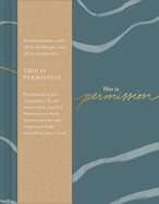 This Is Permission: In This Moment, with All Its Challenges, and All Its Complexity...This Is Permission. Permission to Feel Everything. to Not Know What You Feel.Permission to Hold Sorrow and Wonder, Anger and Hope--Everything That's Real.