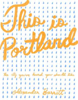 This Is Portland: The City You've Heard You Should Like - Barrett, Alexander, and Dickson, Andrew