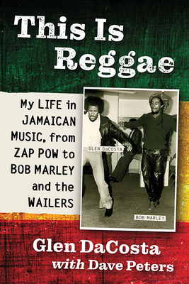 This Is Reggae: My Life in Jamaican Music, from Zap POW to Bob Marley and the Wailers - Dacosta, Glen, and Peters, Dave