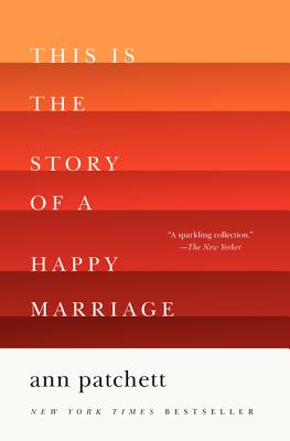 This Is the Story of a Happy Marriage: A Collection - Patchett, Ann