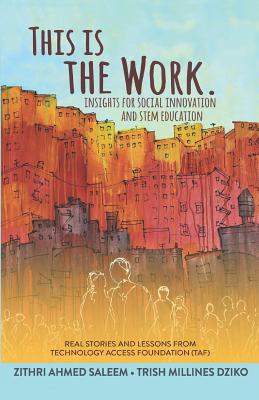 This Is the Work: Insights for Social Innovation and Stem Education: Real Stories and Lessons from the Technology Access Foundation (Taf) - Millines Dziko, Trish, and Saleem, Zithri Ahmed