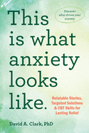 This Is What Anxiety Looks Like: Relatable Stories, Targeted Solutions, and CBT Skills for Lasting Relief