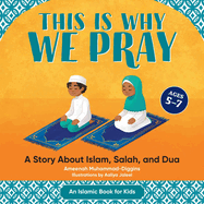 This Is Why We Pray: An Islamic Book for Kids: A Story about Islam, Salah, and Dua