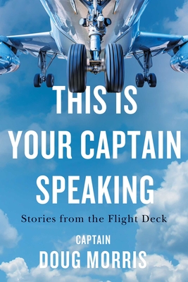 This Is Your Captain Speaking: Stories from the Flight Deck - Morris, Doug