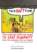 This Isn't Fine: The Cultural Shift We Need to Save Humanity from the Dumpster Fire We Started