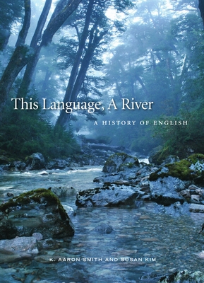 This Language, A River: A History of English - Smith, K. Aaron, and Kim, Susan M.