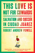 This Love Is Not for Cowards: Salvation and Soccer in Ciudad Jurez