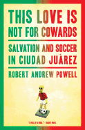 This Love Is Not for Cowards: Salvation and Soccer in Ciudad Juarez