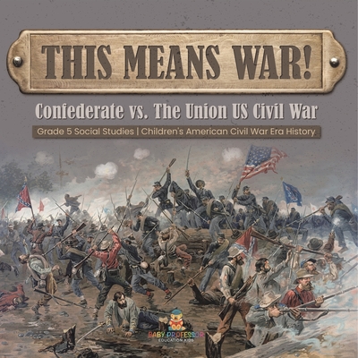This Means War!: Confederate vs. The Union US Civil War Grade 5 Social Studies Children's American Civil War Era History - Baby Professor