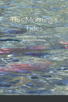 This Morning's Tides: Commencement Bay Haiku 10 Year Anniversary Anthology - Tice, Richard (Editor), and Kane, Emily (Editor), and Garcia, Dianne (Editor)