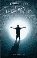 This Mortal Puts on Immortality: A New Unraveling of the Mysteries of Revelation 4, 5 & 6
