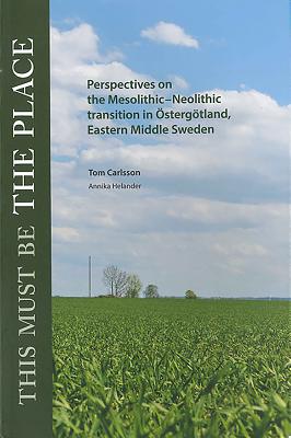 This Must Be the Place: Perspectives on the Mesolithic-Neolithic transition in Ostergotland, Eastern Middle Sweden - Carlsson, Tom, and Helander, Annika