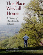 This Place We Call Home: A History of Clark County, Indiana