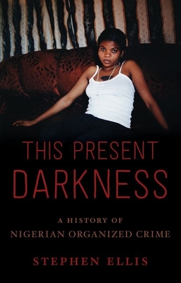 This Present Darkness: A History of Nigerian Organized Crime - Ellis, Stephen