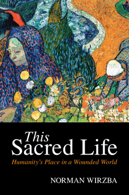 This Sacred Life: Humanity's Place in a Wounded World - Wirzba, Norman