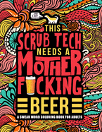 This Scrub Tech Needs a Mother F*cking Beer: A Swear Word Coloring Book for Adults: A Funny Adult Coloring Book for Surgical Technologists for Stress Relief & Relaxation