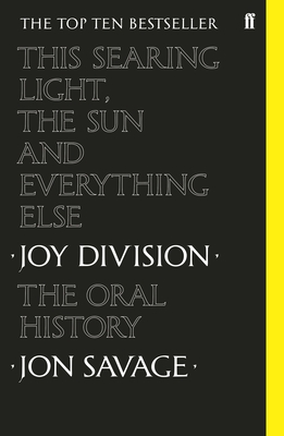 This Searing Light, the Sun and Everything Else: Joy Division: The Oral History - Savage, Jon
