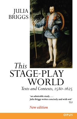 This Stage-Play World: Texts and Contexts, 1580-1625 - Briggs, Julia, Dr.