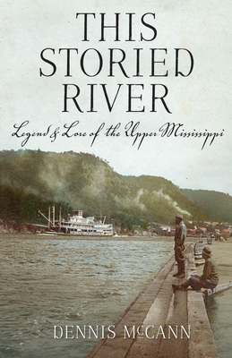 This Storied River: Legend & Lore of the Upper Mississippi - McCann, Dennis