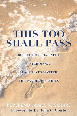 This Too Shall Pass: Reflections on Faith, Psychology, Black Lives Matter, the Pandemic, Ethics - Squire, Reverend James R, and Crosby, John, Dr. (Foreword by)