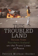 This Troubled Land: Voices from Northern Ireland on the Front Lines of Peace