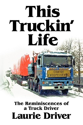 This Truckin' Life: The Remiscences of a Truck Driver - Driver, Laurie