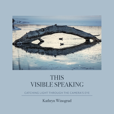 This Visible Speaking: Catching Light Through The Camera's Eye - Winograd, Kathryn