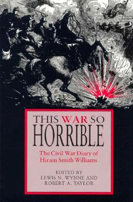 This War So Horrible: The Civil War Diary of Hiram Smith Williams - Williams, Hiram Smith, and Wynne, Lewis N (Editor), and Taylor, Robert A, Col. (Editor)