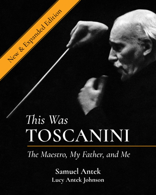 This Was Toscanini: The Maestro, My Father, and Me - Antek, Samuel, and Antek Johnson, Lucy, and Hupka, Robert (Photographer)