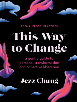 This Way to Change: A Gentle Guide to Personal Transformation and Collective Liberation--Poems, Prose, Practices - Chung, Jezz