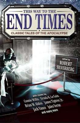 This Way to the End Times: Classic Tales of the Apocalypse - Silverberg, Robert (Editor), and Le Guin, Ursula K (Contributions by), and Willis, Connie (Contributions by)