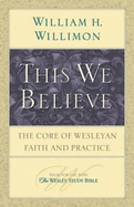 This We Believe: The Core of Wesleyan Faith and Practice