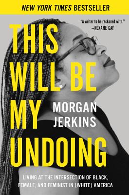 This Will Be My Undoing: Living at the Intersection of Black, Female, and Feminist in (White) America - Jerkins, Morgan