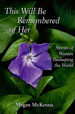 This Will Be Remembered of Her: Stories of Women Reshaping the World - McKenna, Megan