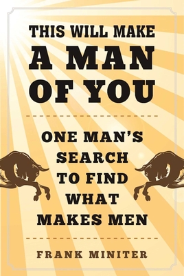 This Will Make a Man of You: One Man's Search for Hemingway and Manhood in a Changing World - Miniter, Frank