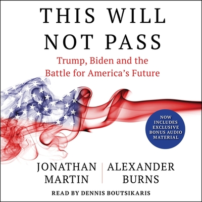 This Will Not Pass: Trump, Biden and the Battle for American Democracy - Burns, Alexander, and Martin, Jonathan, and Boutsikaris, Dennis (Read by)