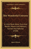 This Wonderful Universe; a Little Book About Suns and Worlds, Moons and Meteors, Comets, and Nebul