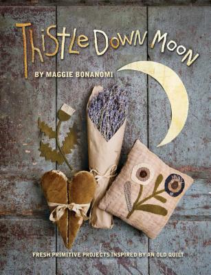 Thistle Down Moon: Fresh Primitive Projects Inspired by an Old Quilt - Bonanomi, Maggie