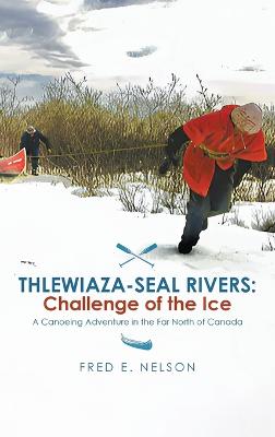 Thlewiaza-Seal Rivers: Challenge of the Ice - Nelson, Fred