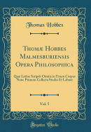 Thom Hobbes Malmesburiensis Opera Philosophica, Vol. 5: Qu Latine Scripsit Omnia in Unum Corpus Nunc Primum Collecta Studio Et Labore (Classic Reprint)