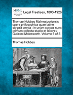 Thomae Hobbes Malmesburiensis opera philosophica quae latine scripsit omnia: in unum corpus nunc primum collecta studio et labore / Gulielmi Molesworth. Volume 5 of 5 - Hobbes, Thomas