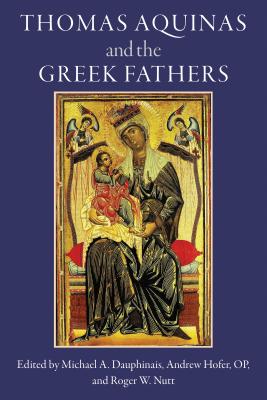 Thomas Aquinas and the Greek Fathers - Dauphinais, Michael (Editor), and Nutt, Roger W (Editor), and Hofer Op, Andrew (Editor)