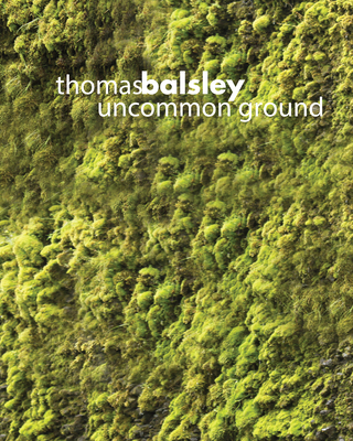Thomas Balsley: Uncommon Ground - Balsley, Thomas, and Volner, Ian (Contributions by), and Corner, James (Contributions by)